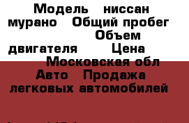  › Модель ­ ниссан мурано › Общий пробег ­ 200 000 › Объем двигателя ­ 4 › Цена ­ 270 000 - Московская обл. Авто » Продажа легковых автомобилей   